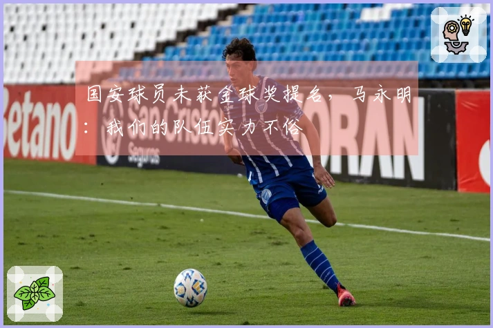 国安球员未获金球奖提名，马永明：我们的队伍实力不俗