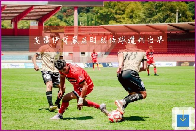 克雷伊奇最后时刻传球遭判出界