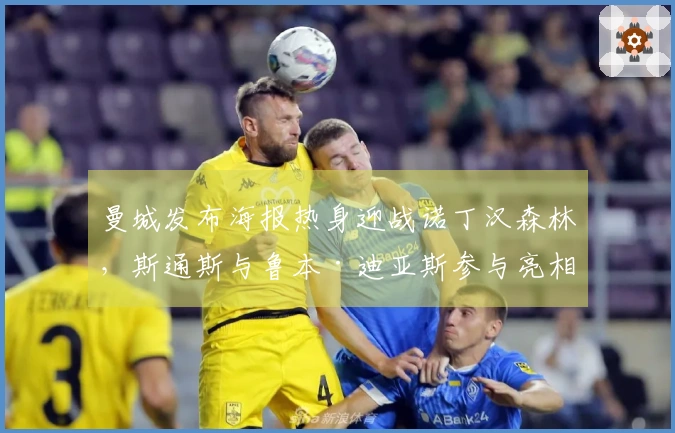 曼城发布海报热身迎战诺丁汉森林，斯通斯与鲁本·迪亚斯参与亮相