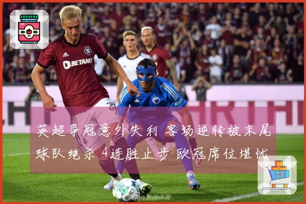 英超争冠意外失利 客场逆转被末尾球队绝杀 4连胜止步 欧冠席位堪忧