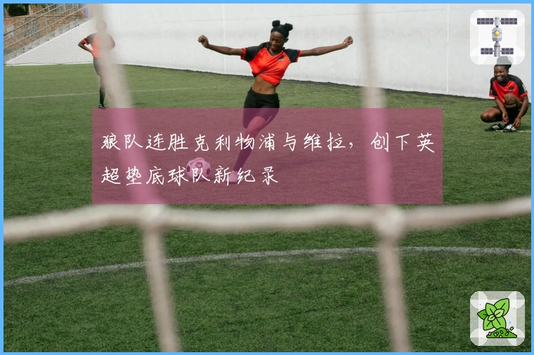 狼队连胜克利物浦与维拉,创下英超垫底球队新纪录