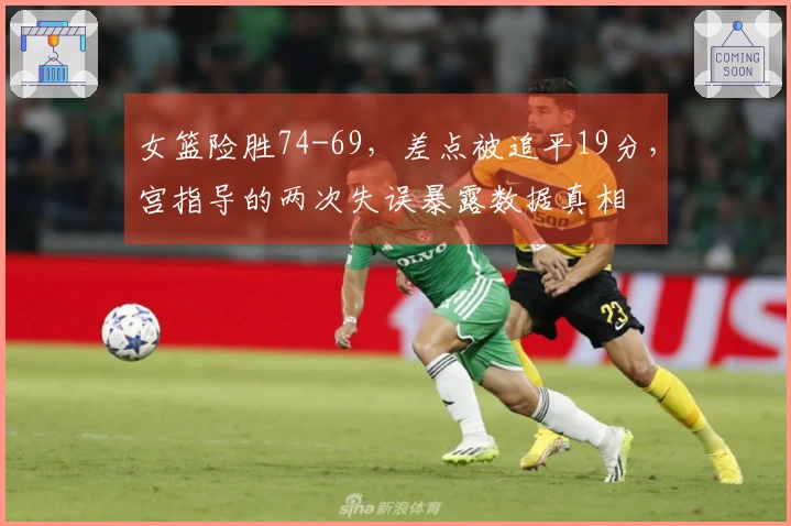 女篮险胜74-69，差点被追平19分，宫指导的两次失误暴露数据真相