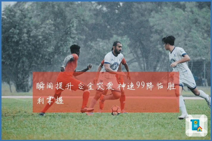瞬间提升 合金突袭 神速99降临 胜利掌握