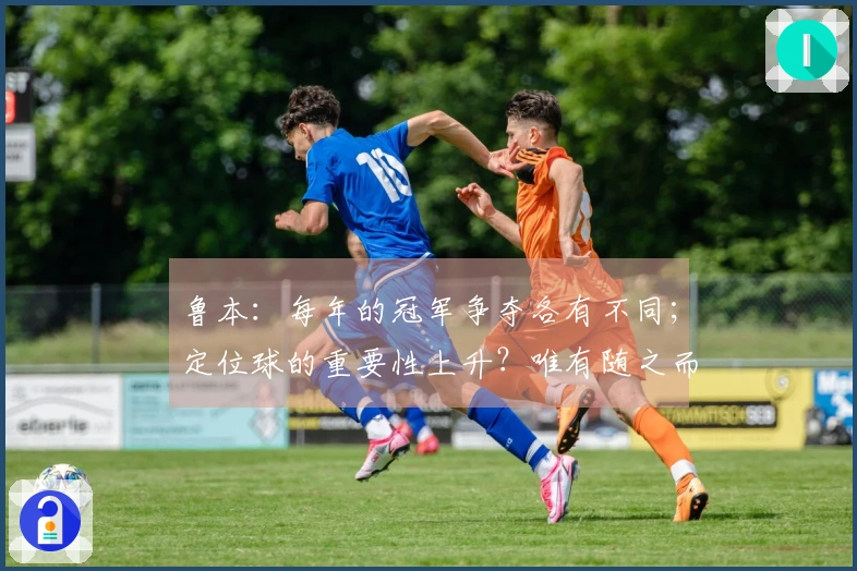 鲁本：每年的冠军争夺各有不同；定位球的重要性上升？唯有随之而变