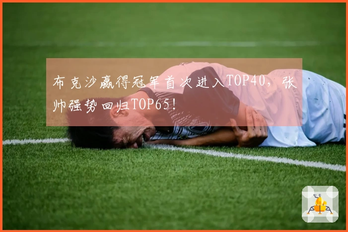 布克沙赢得冠军首次进入TOP40,张帅强势回归TOP65!