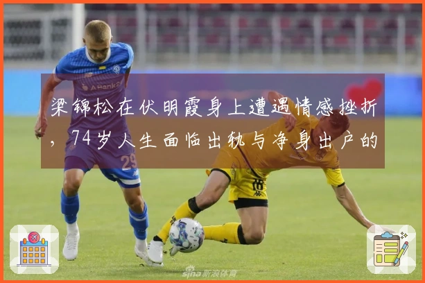 梁锦松在伏明霞身上遭遇情感挫折，74岁人生面临出轨与净身出户的危机