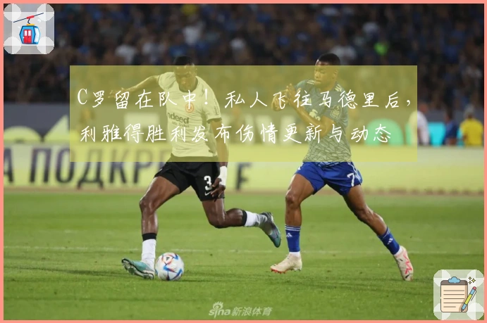 C罗留在队中!私人飞往马德里后,利雅得胜利发布伤情更新与动态