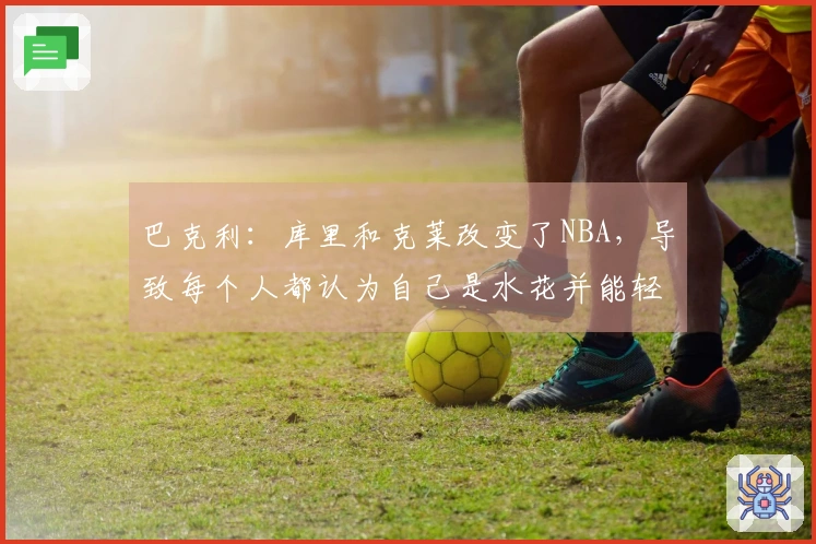 巴克利：库里和克莱改变了NBA，导致每个人都认为自己是水花并能轻松投中三分球