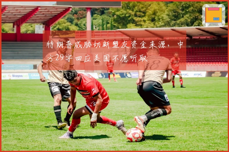 特朗普威胁切断盟友资金来源，中方29字回应美国不愿听取