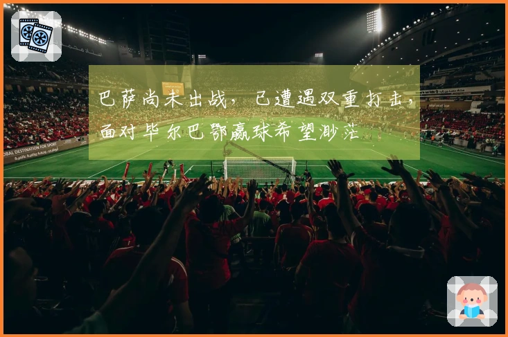 巴萨尚未出战，已遭遇双重打击，面对毕尔巴鄂赢球希望渺茫